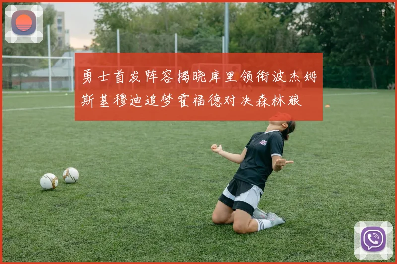 勇士首发阵容揭晓库里领衔波杰姆斯基穆迪追梦霍福德对决森林狼