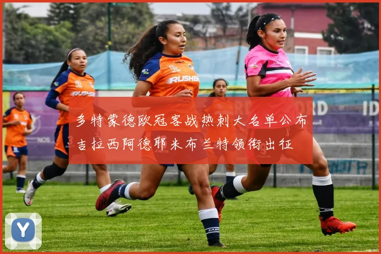 多特蒙德欧冠客战热刺大名单公布吉拉西阿德耶米布兰特领衔出征