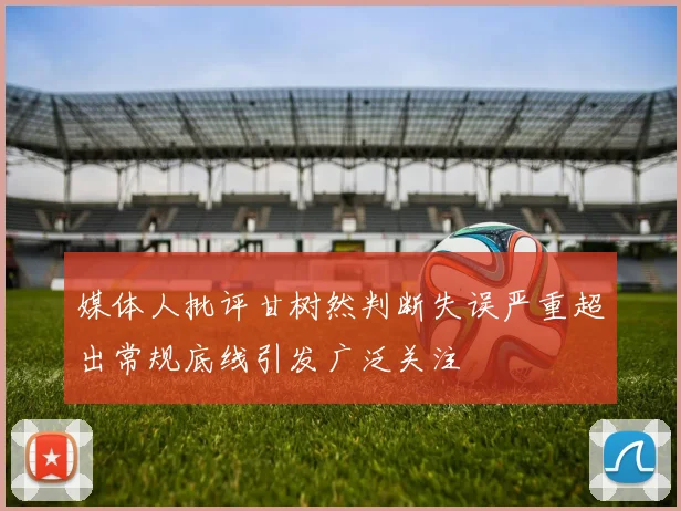 媒体人批评甘树然判断失误严重超出常规底线引发广泛关注