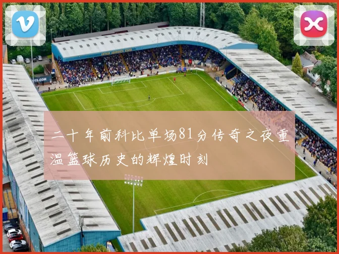 二十年前科比单场81分传奇之夜重温篮球历史的辉煌时刻